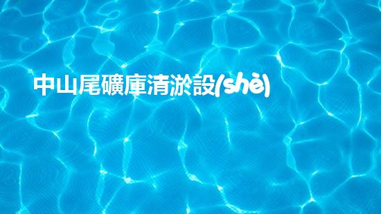 中山尾礦庫清淤設(shè)備租賃：解決尾礦庫隱患，保護環(huán)境的關(guān)鍵！